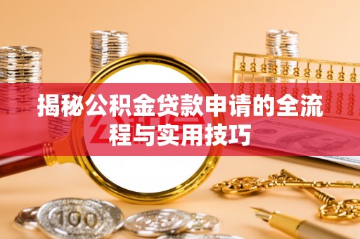 梁子湖揭秘公积金贷款申请的全流程与实用技巧