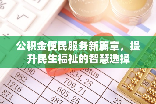 梁子湖公积金便民服务新篇章，提升民生福祉的智慧选择