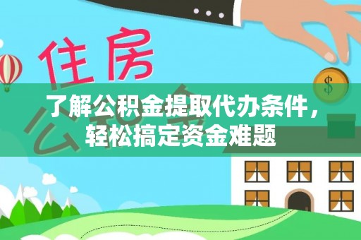梁子湖了解公积金提取代办条件，轻松搞定资金难题