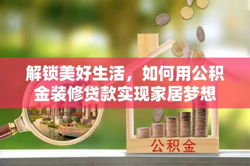 梁子湖解锁美好生活，如何用公积金装修贷款实现家居梦想
