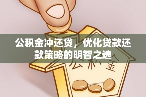 梁子湖公积金冲还贷，优化贷款还款策略的明智之选
