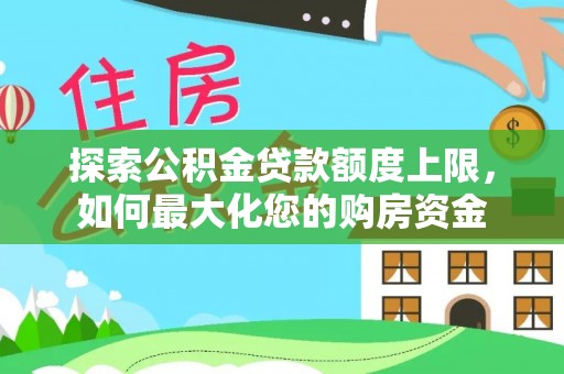梁子湖探索公积金贷款额度上限，如何最大化您的购房资金