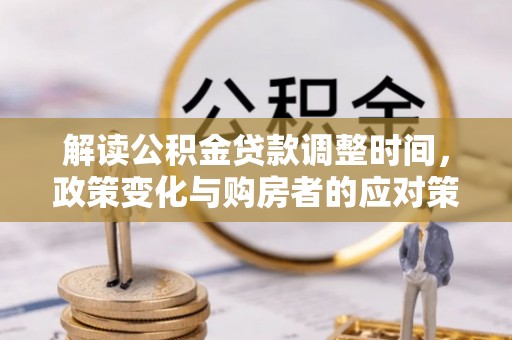 梁子湖解读公积金贷款调整时间，政策变化与购房者的应对策略