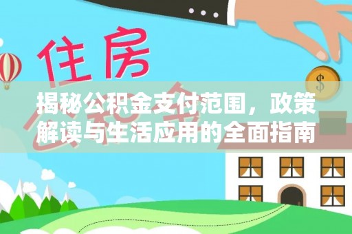 梁子湖揭秘公积金支付范围，政策解读与生活应用的全面指南