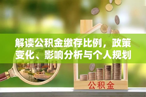 梁子湖解读公积金缴存比例，政策变化、影响分析与个人规划