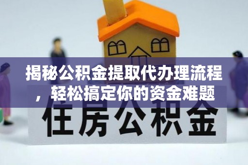 梁子湖揭秘公积金提取代办理流程，轻松搞定你的资金难题