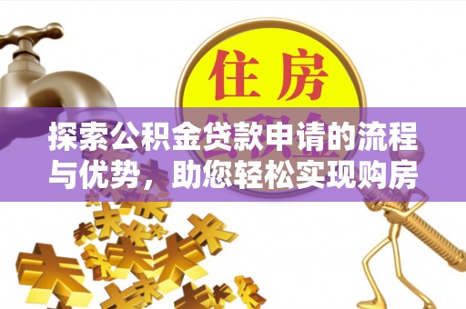 梁子湖探索公积金贷款申请的流程与优势，助您轻松实现购房梦想