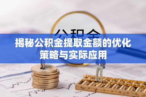 梁子湖揭秘公积金提取金额的优化策略与实际应用