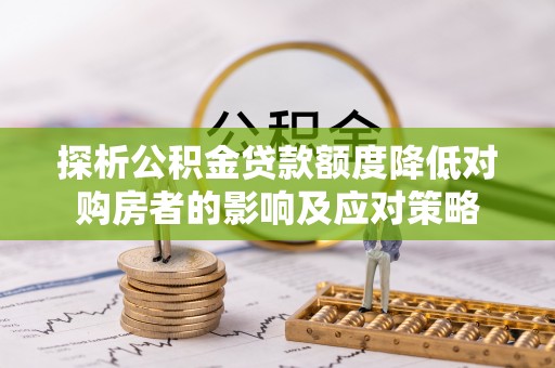 梁子湖探析公积金贷款额度降低对购房者的影响及应对策略