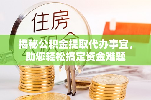 梁子湖揭秘公积金提取代办事宜，助您轻松搞定资金难题