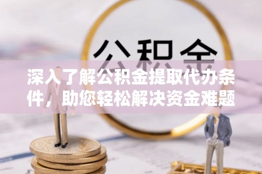 梁子湖深入了解公积金提取代办条件，助您轻松解决资金难题