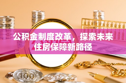 梁子湖公积金制度改革，探索未来住房保障新路径