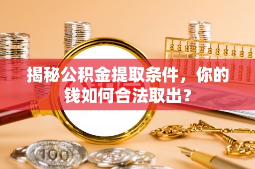 梁子湖揭秘公积金提取条件，你的钱如何合法取出？