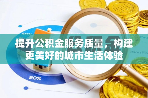 梁子湖提升公积金服务质量，构建更美好的城市生活体验