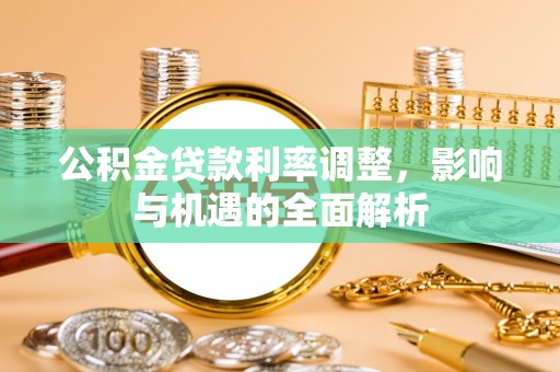 梁子湖公积金贷款利率调整，影响与机遇的全面解析