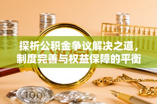 梁子湖探析公积金争议解决之道，制度完善与权益保障的平衡点