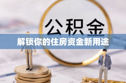 梁子湖解锁你的住房资金新用途