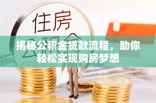 梁子湖揭秘公积金贷款流程，助你轻松实现购房梦想