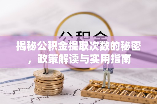 梁子湖揭秘公积金提取次数的秘密，政策解读与实用指南
