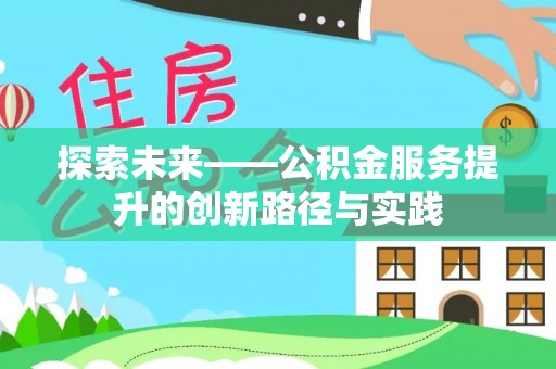 梁子湖探索未来——公积金服务提升的创新路径与实践