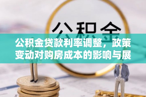 梁子湖公积金贷款利率调整，政策变动对购房成本的影响与展望