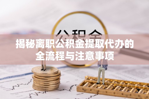梁子湖揭秘离职公积金提取代办的全流程与注意事项