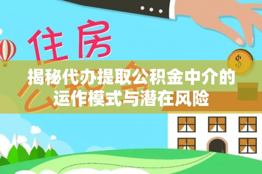 梁子湖揭秘代办提取公积金中介的运作模式与潜在风险