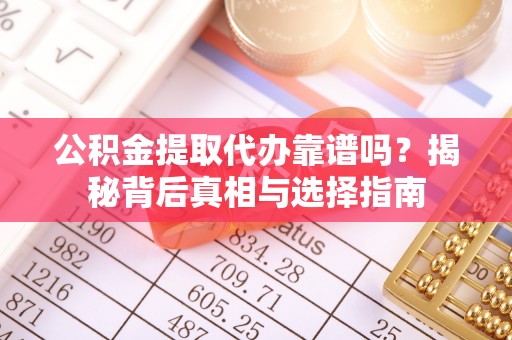 梁子湖公积金提取代办靠谱吗？揭秘背后真相与选择指南