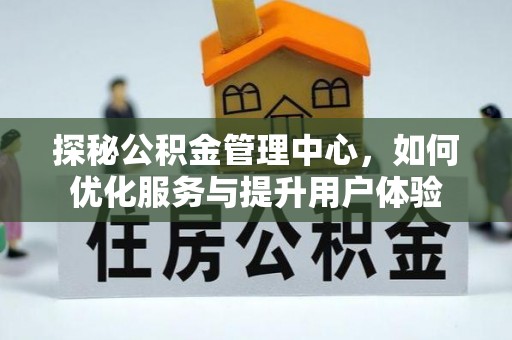 梁子湖探秘公积金管理中心，如何优化服务与提升用户体验
