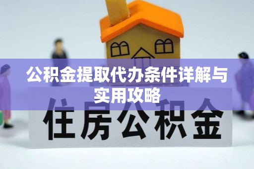 梁子湖公积金提取代办条件详解与实用攻略