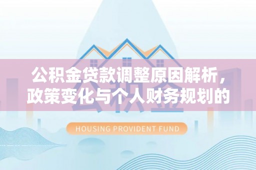 梁子湖公积金贷款调整原因解析，政策变化与个人财务规划的影响
