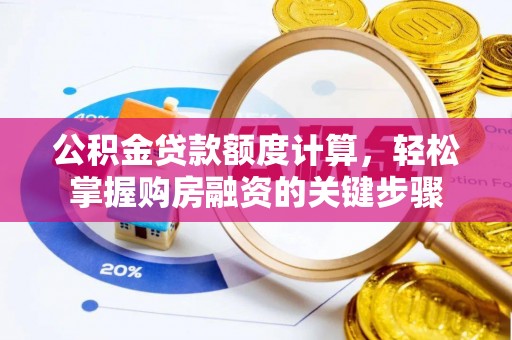 梁子湖公积金贷款额度计算，轻松掌握购房融资的关键步骤