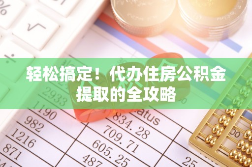 梁子湖轻松搞定！代办住房公积金提取的全攻略