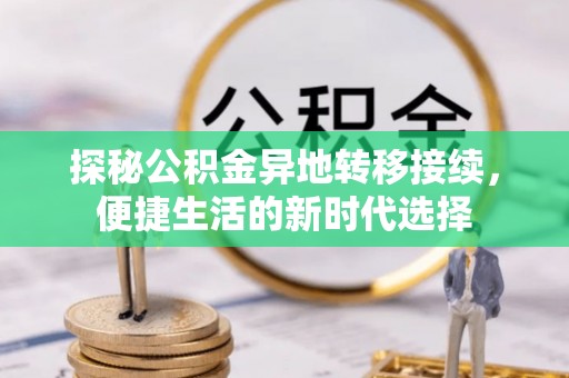 梁子湖探秘公积金异地转移接续，便捷生活的新时代选择