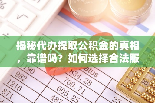 梁子湖揭秘代办提取公积金的真相，靠谱吗？如何选择合法服务？