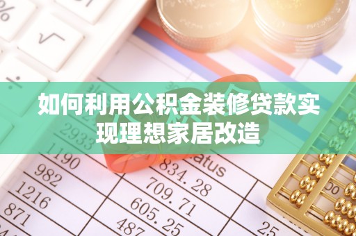 梁子湖如何利用公积金装修贷款实现理想家居改造