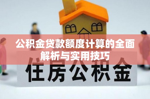 梁子湖公积金贷款额度计算的全面解析与实用技巧