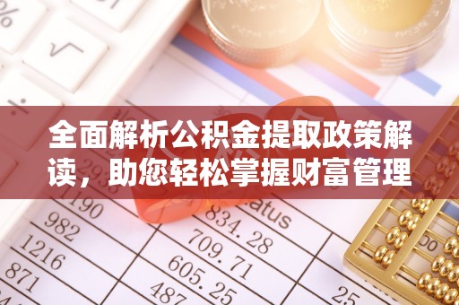 梁子湖全面解析公积金提取政策解读，助您轻松掌握财富管理新方向