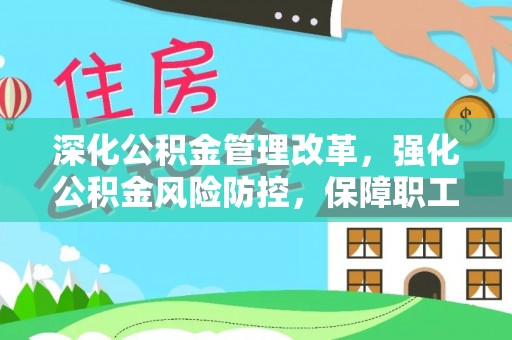 梁子湖深化公积金管理改革，强化公积金风险防控，保障职工权益