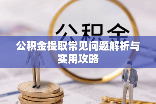 梁子湖公积金提取常见问题解析与实用攻略