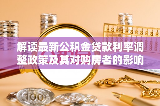 梁子湖解读最新公积金贷款利率调整政策及其对购房者的影响