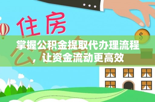 梁子湖掌握公积金提取代办理流程，让资金流动更高效
