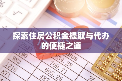 梁子湖探索住房公积金提取与代办的便捷之道