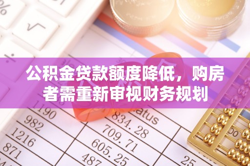 梁子湖公积金贷款额度降低，购房者需重新审视财务规划