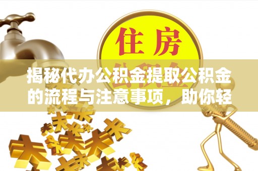 梁子湖揭秘代办公积金提取公积金的流程与注意事项，助你轻松拿回属于你的钱