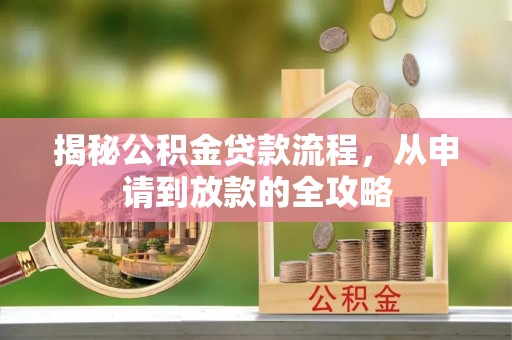 梁子湖揭秘公积金贷款流程，从申请到放款的全攻略