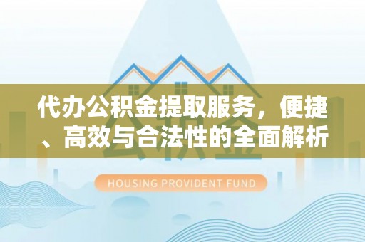 梁子湖代办公积金提取服务，便捷、高效与合法性的全面解析