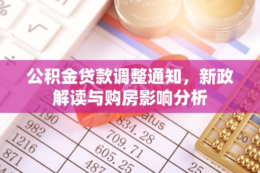 梁子湖公积金贷款调整通知，新政解读与购房影响分析