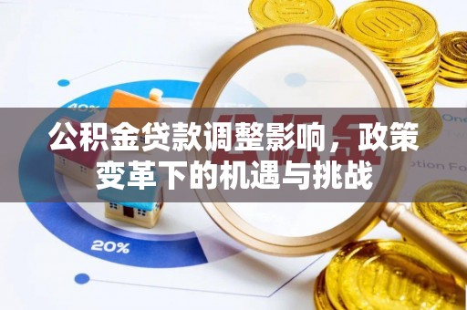 梁子湖公积金贷款调整影响，政策变革下的机遇与挑战