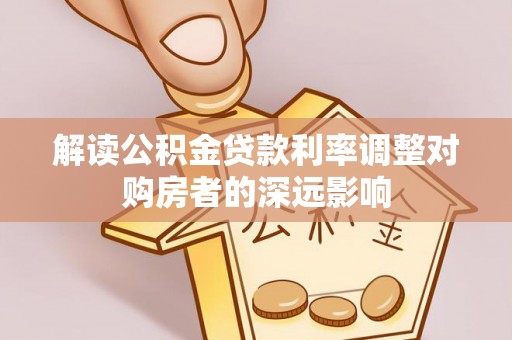 梁子湖解读公积金贷款利率调整对购房者的深远影响
